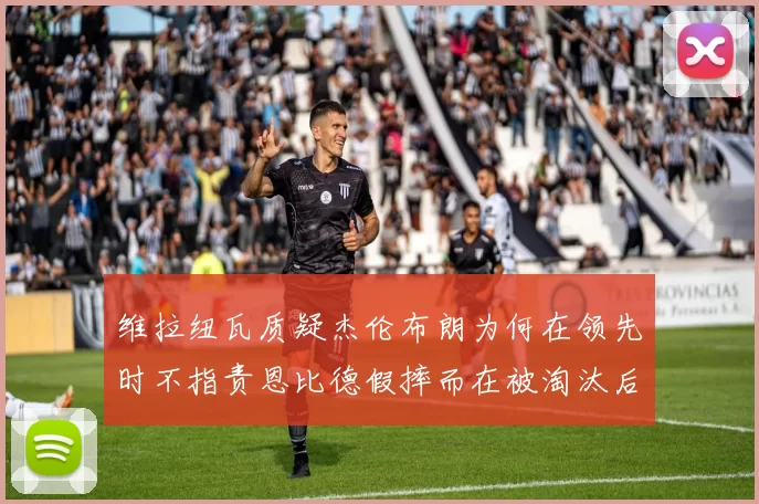 维拉纽瓦质疑杰伦布朗为何在领先时不指责恩比德假摔而在被淘汰后才发声