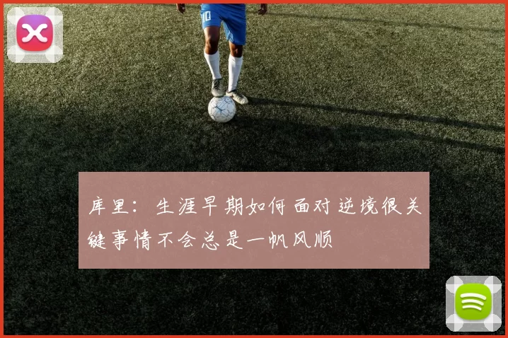 库里：生涯早期如何面对逆境很关键事情不会总是一帆风顺