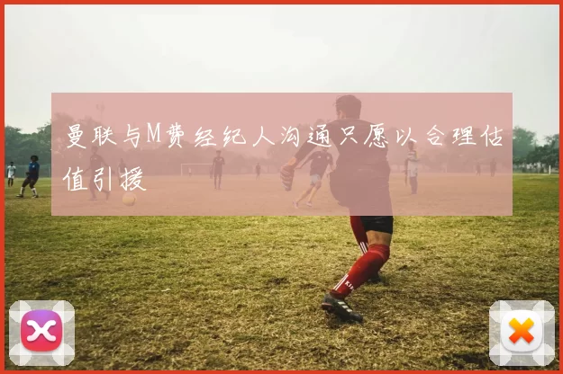 曼联与M费经纪人沟通只愿以合理估值引援