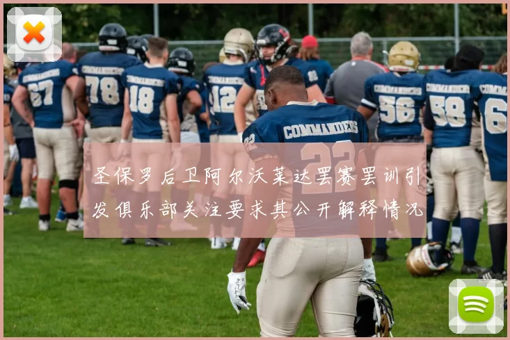 圣保罗后卫阿尔沃莱达罢赛罢训引发俱乐部关注要求其公开解释情况
