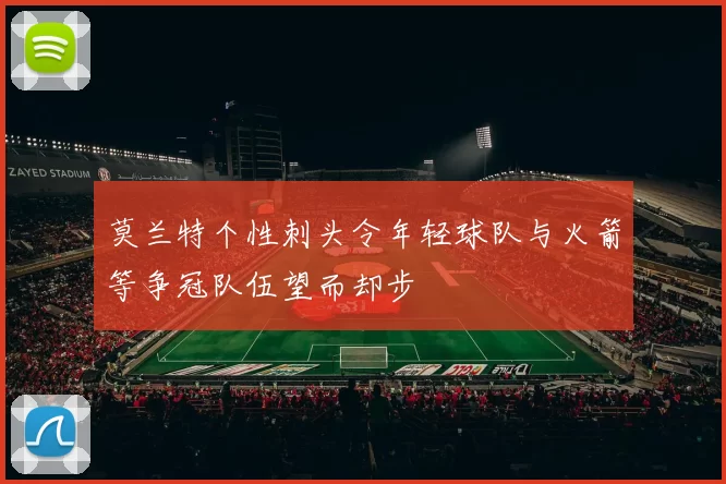 莫兰特个性刺头令年轻球队与火箭等争冠队伍望而却步