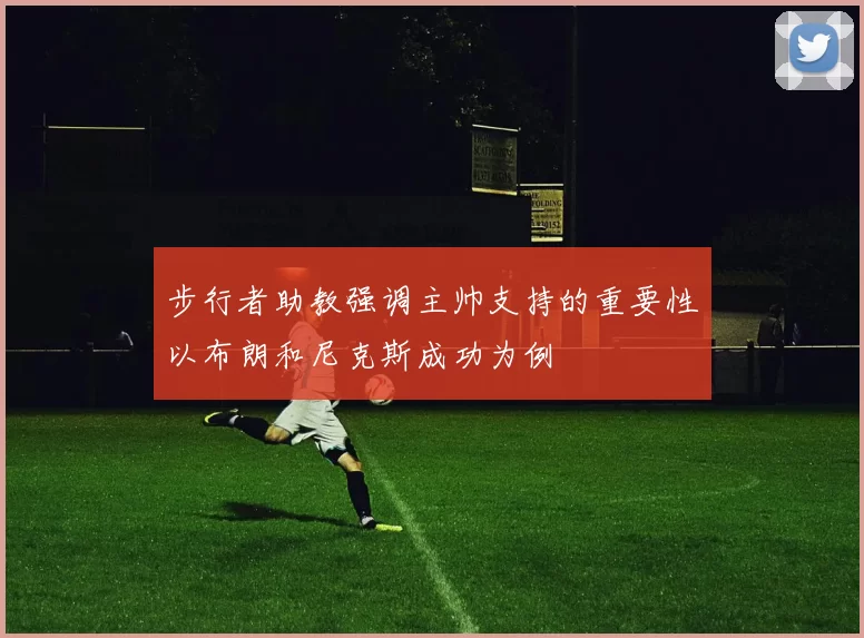 步行者助教强调主帅支持的重要性以布朗和尼克斯成功为例